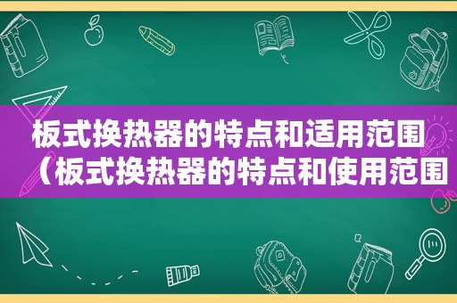 板式换热器的特点和适用范围（板式换热器的特点和使用范围）