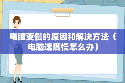 电脑变慢的原因和解决方法（电脑速度慢怎么办）