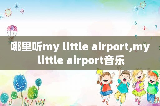 哪里听my little airport,my little airport音乐