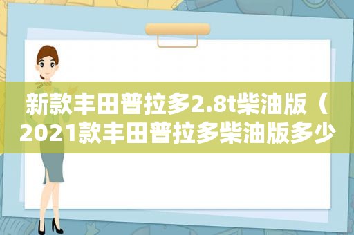 新款丰田普拉多2.8t柴油版（2021款丰田普拉多柴油版多少钱）