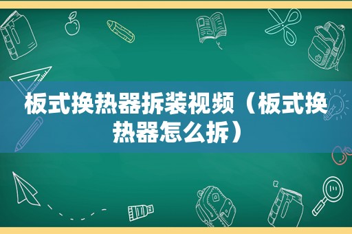 板式换热器拆装视频（板式换热器怎么拆）