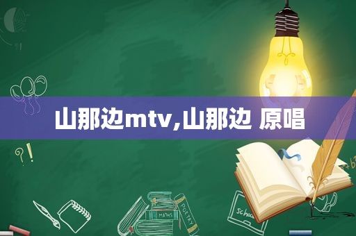 山那边mtv,山那边 原唱