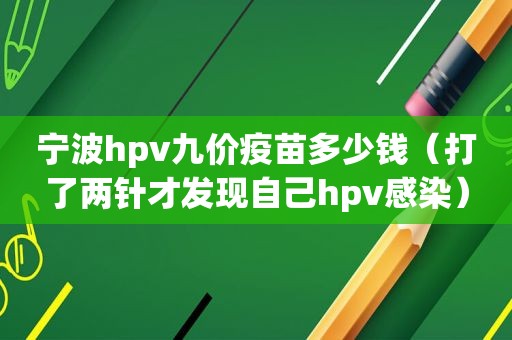 宁波hpv九价疫苗多少钱（打了两针才发现自己hpv感染）