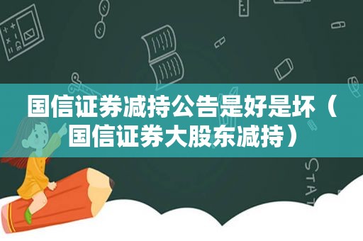 国信证券减持公告是好是坏（国信证券大股东减持）