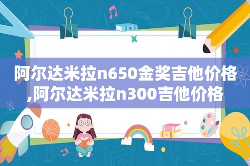 阿尔达米拉n650金奖吉他价格,阿尔达米拉n300吉他价格