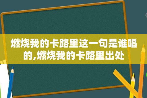 燃烧我的卡路里这一句是谁唱的,燃烧我的卡路里出处