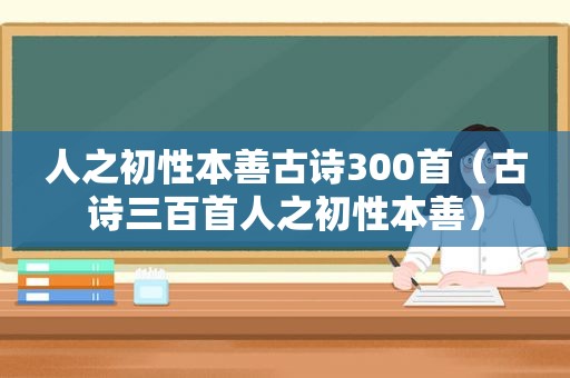 人之初性本善古诗300首（古诗三百首人之初性本善）