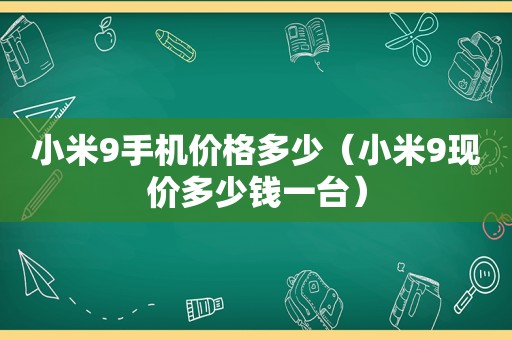 小米9手机价格多少（小米9现价多少钱一台）