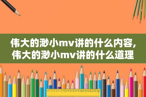 伟大的渺小mv讲的什么内容,伟大的渺小mv讲的什么道理