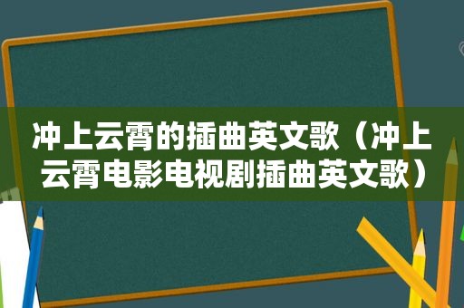 冲上云霄的插曲英文歌（冲上云霄电影电视剧插曲英文歌）