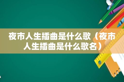 夜市人生插曲是什么歌（夜市人生插曲是什么歌名）