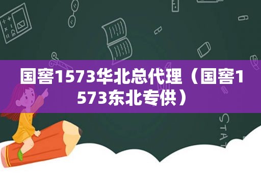 国窖1573华北总代理（国窖1573东北专供）