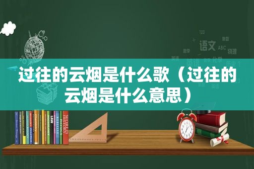 过往的云烟是什么歌（过往的云烟是什么意思）