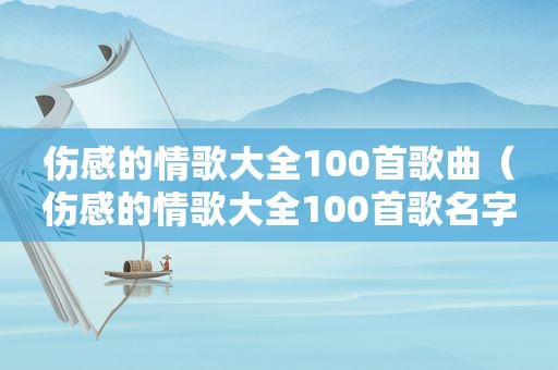 伤感的情歌大全100首歌曲（伤感的情歌大全100首歌名字）