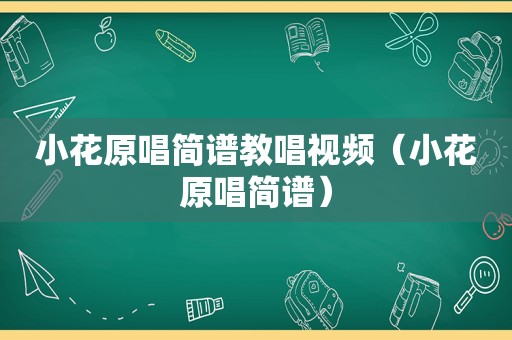 小花原唱简谱教唱视频（小花原唱简谱）