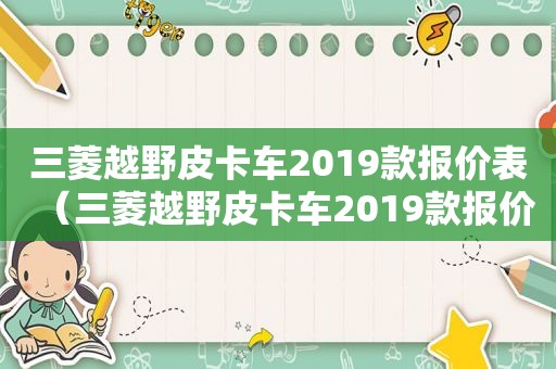 三菱越野皮卡车2019款报价表（三菱越野皮卡车2019款报价图片）