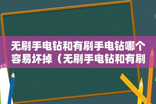 无刷手电钻和有刷手电钻哪个容易坏掉（无刷手电钻和有刷手电钻哪个容易坏牙）