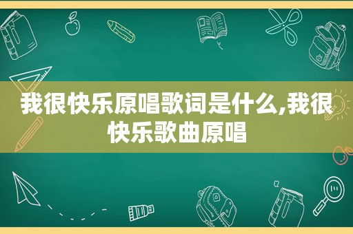 我很快乐原唱歌词是什么,我很快乐歌曲原唱