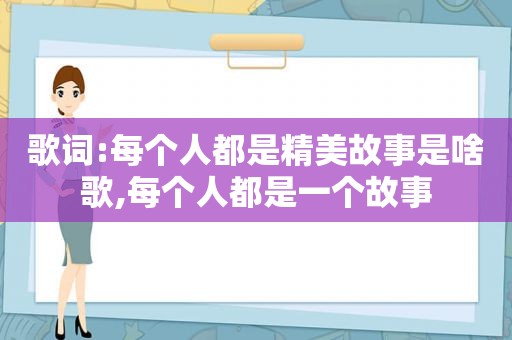 歌词:每个人都是精美故事是啥歌,每个人都是一个故事