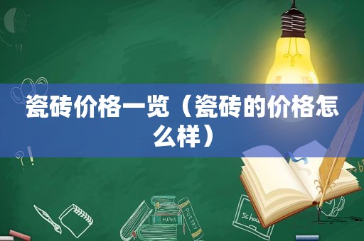 瓷砖价格一览（瓷砖的价格怎么样）