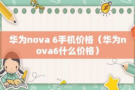 华为nova 6手机价格（华为nova6什么价格）