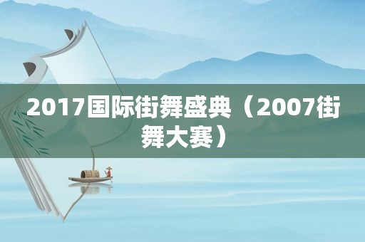 2017国际街舞盛典（2007街舞大赛）