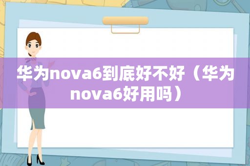 华为nova6到底好不好（华为nova6好用吗）