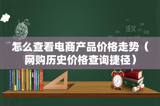 怎么查看电商产品价格走势（网购历史价格查询捷径）