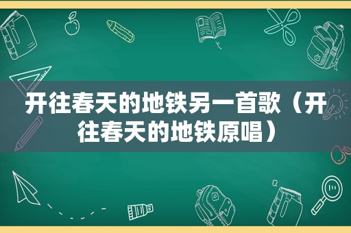 开往春天的地铁另一首歌（开往春天的地铁原唱）