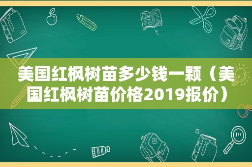 美国红枫树苗多少钱一颗（美国红枫树苗价格2019报价）