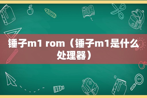 锤子m1 rom（锤子m1是什么处理器）