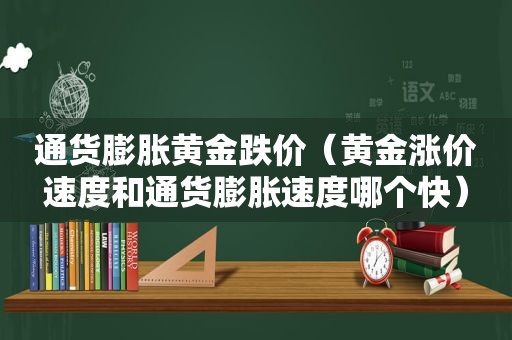 通货膨胀黄金跌价（黄金涨价速度和通货膨胀速度哪个快）