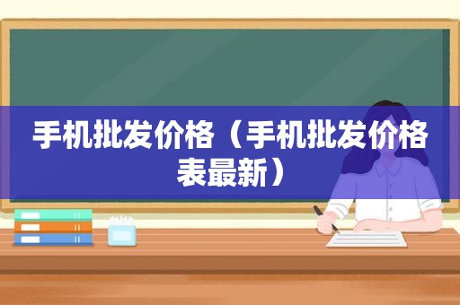 手机批发价格（手机批发价格表最新）