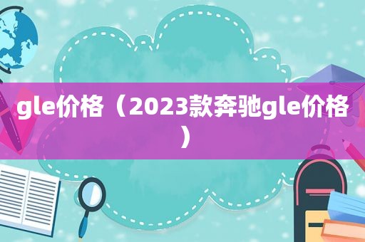 gle价格（2023款奔驰gle价格）