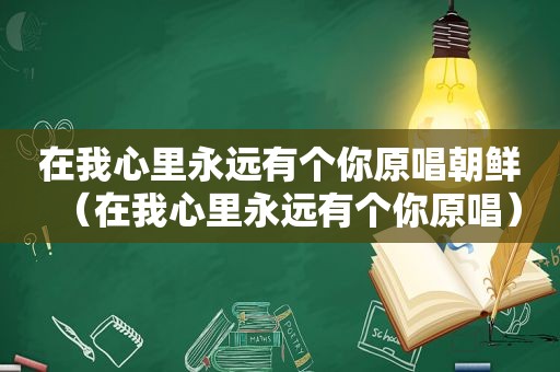 在我心里永远有个你原唱朝鲜（在我心里永远有个你原唱）