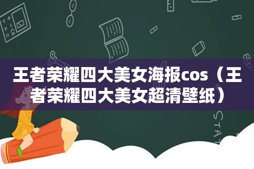 王者荣耀四大美女海报cos（王者荣耀四大美女超清壁纸）