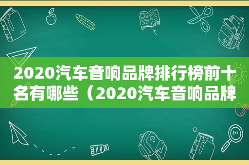 2020汽车音响品牌排行榜前十名有哪些（2020汽车音响品牌排行榜前十名及价格）