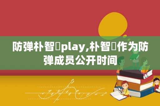 防弹朴智旻play,朴智旻作为防弹成员公开时间