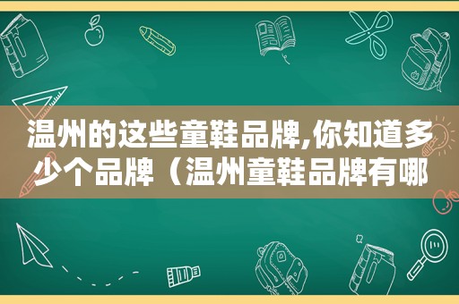 温州的这些童鞋品牌,你知道多少个品牌（温州童鞋品牌有哪些品牌）