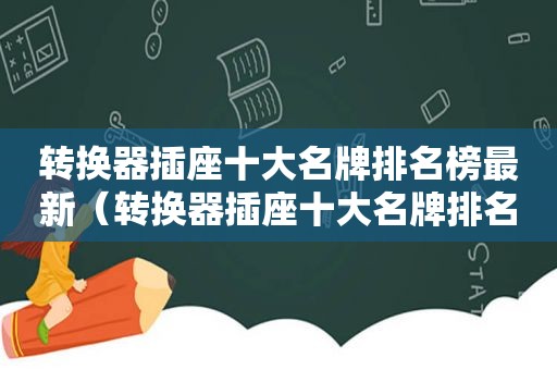 转换器插座十大名牌排名榜最新（转换器插座十大名牌排名榜及价格）