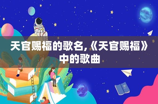 天官赐福的歌名,《天官赐福》中的歌曲