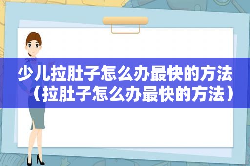 少儿拉肚子怎么办最快的方法（拉肚子怎么办最快的方法）