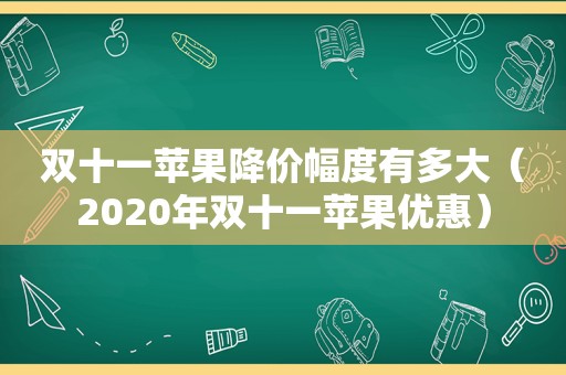 双十一苹果降价幅度有多大（2020年双十一苹果优惠）