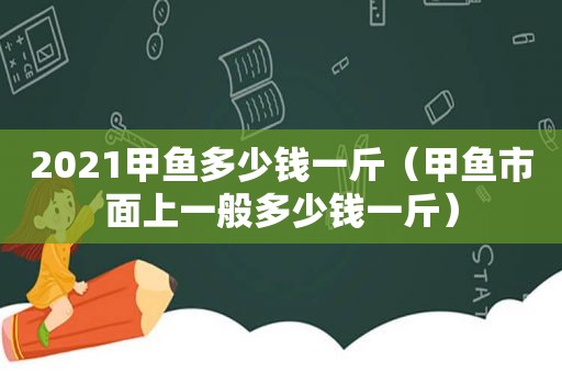 2021甲鱼多少钱一斤（甲鱼市面上一般多少钱一斤）