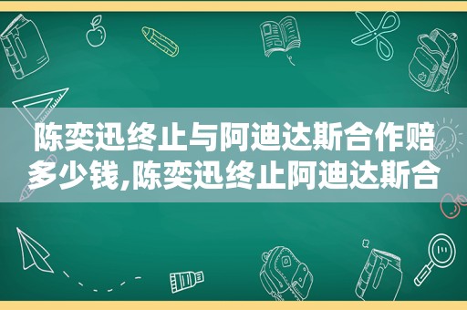 陈奕迅终止与阿迪达斯合作赔多少钱,陈奕迅终止阿迪达斯合作