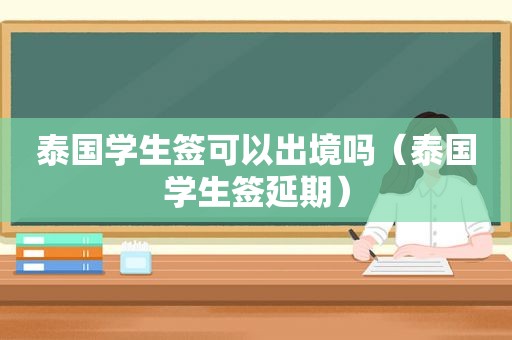 泰国学生签可以出境吗（泰国学生签延期）