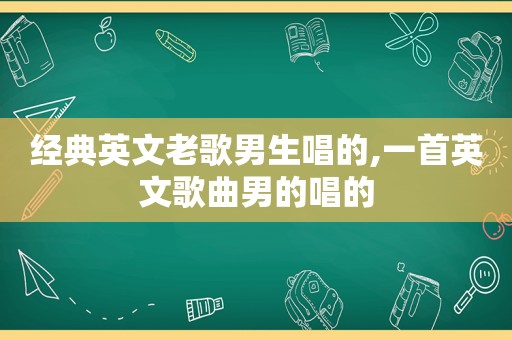 经典英文老歌男生唱的,一首英文歌曲男的唱的