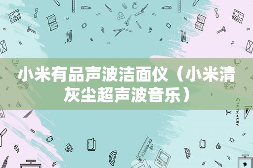 小米有品声波洁面仪（小米清灰尘超声波音乐）