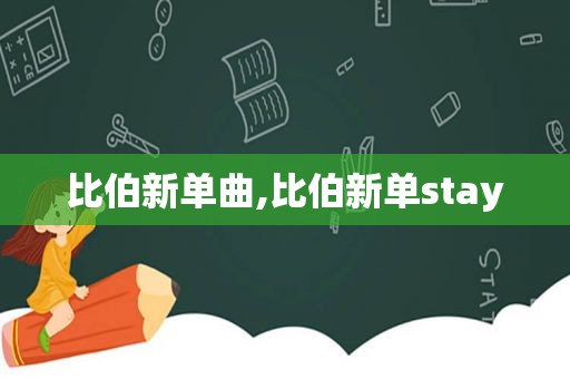 比伯新单曲,比伯新单stay