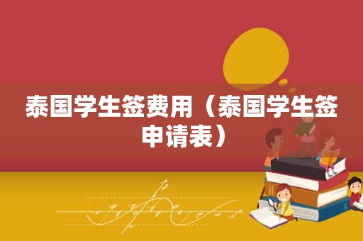 泰国学生签费用（泰国学生签申请表）